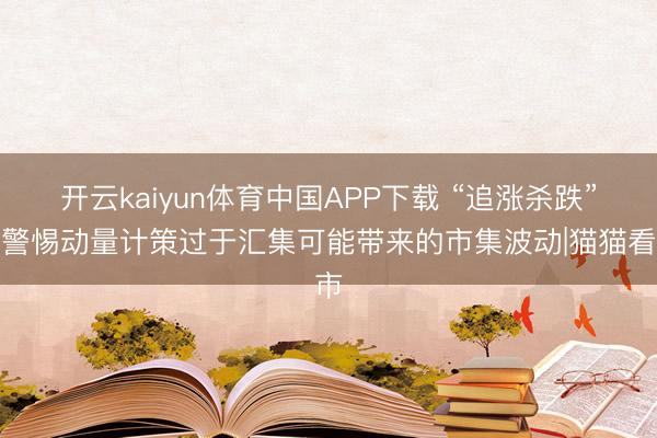 开云kaiyun体育中国APP下载 “追涨杀跌”？警惕动量计策过于汇集可能带来的市集波动|猫猫看市