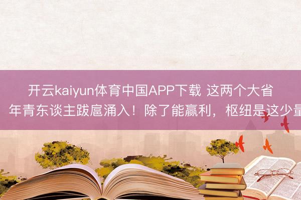 开云kaiyun体育中国APP下载 这两个大省，年青东谈主跋扈涌入！除了能赢利，枢纽是这少量