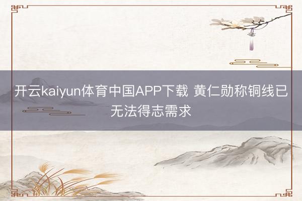 开云kaiyun体育中国APP下载 黄仁勋称铜线已无法得志需求
