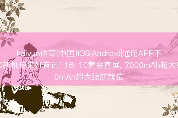 kaiyun体育(中国)IOS|Android|通用APP下载 OPPO新机传来好音讯! 16: 10黄金直屏， 7000mAh超大续航就位