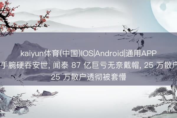 kaiyun体育(中国)IOS|Android|通用APP下载 荷兰耍手腕硬吞安世， 闻泰 87 亿巨亏无奈戴帽， 25 万散户透彻被套懵