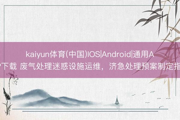 kaiyun体育(中国)IOS|Android|通用APP下载 废气处理迷惑设施运维，济急处理预案制定指南