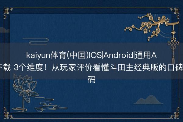 kaiyun体育(中国)IOS|Android|通用APP下载 3个维度！从玩家评价看懂斗田主经典版的口碑密码
