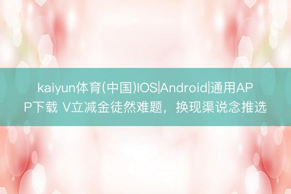 kaiyun体育(中国)IOS|Android|通用APP下载 V立减金徒然难题，换现渠说念推选