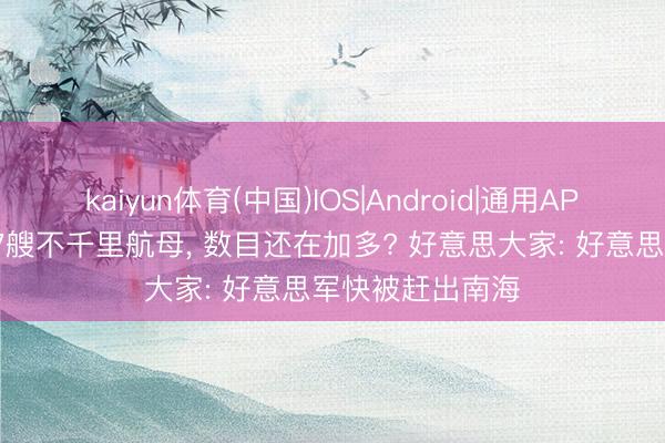 kaiyun体育(中国)IOS|Android|通用APP下载 中国有27艘不千里航母， 数目还在加多? 好意思大家: 好意思军快被赶出南海