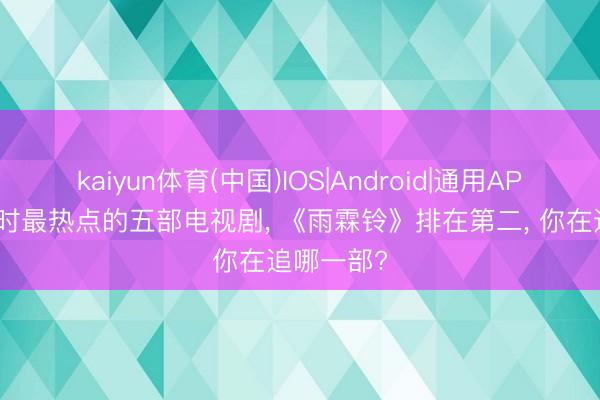 kaiyun体育(中国)IOS|Android|通用APP下载 现时最热点的五部电视剧， 《雨霖铃》排在第二， 你在追哪一部?