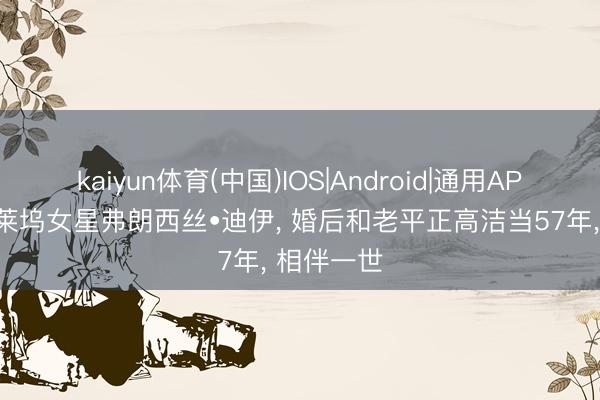 kaiyun体育(中国)IOS|Android|通用APP下载 好莱坞女星弗朗西丝•迪伊, 婚后和老平正高洁当57年, 相伴一世