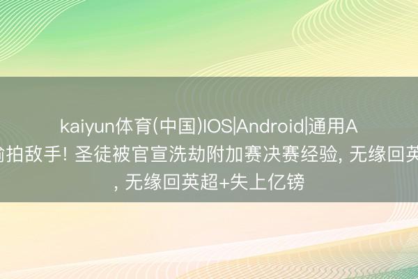 kaiyun体育(中国)IOS|Android|通用APP下载 3次偷拍敌手! 圣徒被官宣洗劫附加赛决赛经验， 无缘回英超+失上亿镑