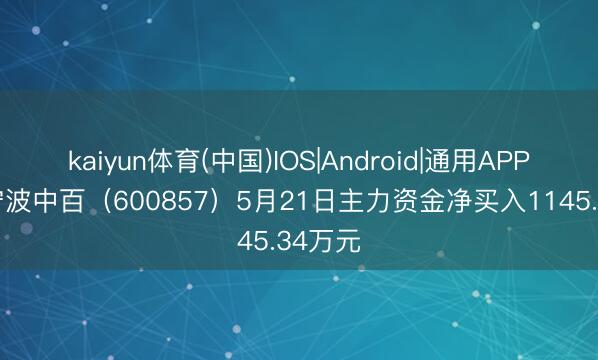 kaiyun体育(中国)IOS|Android|通用APP下载 宁波中百（600857）5月21日主力资金净买入1145.34万元
