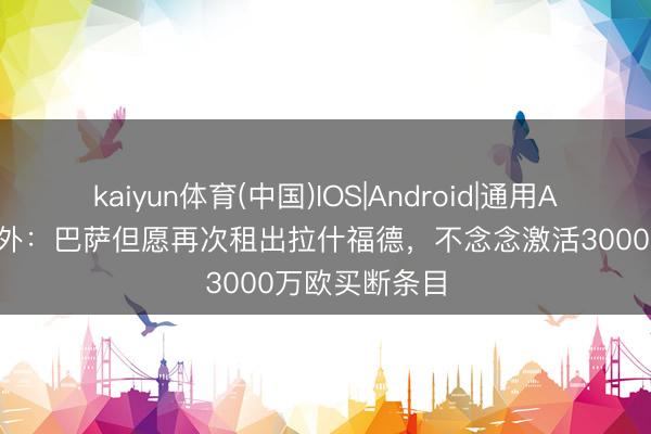 kaiyun体育(中国)IOS|Android|通用APP下载 德天外：巴萨但愿再次租出拉什福德，不念念激活3000万欧买断条目