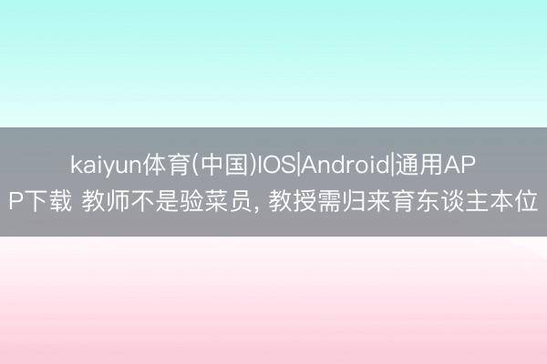 kaiyun体育(中国)IOS|Android|通用APP下载 教师不是验菜员， 教授需归来育东谈主本位