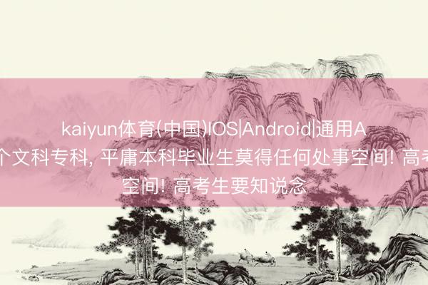 kaiyun体育(中国)IOS|Android|通用APP下载 这5个文科专科， 平庸本科毕业生莫得任何处事空间! 高考生要知说念
