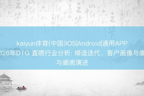 kaiyun体育(中国)IOS|Android|通用APP下载 2026年DTG 直喷行业分析: 缔造迭代、客户画像与阛阓演进