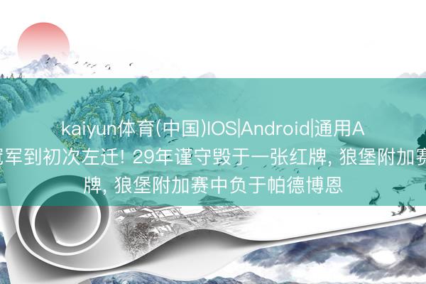 kaiyun体育(中国)IOS|Android|通用APP下载 从德甲冠军到初次左迁! 29年谨守毁于一张红牌， 狼堡附加赛中负于帕德博恩