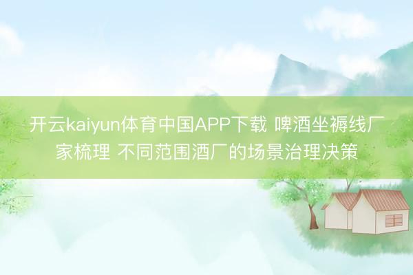 开云kaiyun体育中国APP下载 啤酒坐褥线厂家梳理 不同范围酒厂的场景治理决策