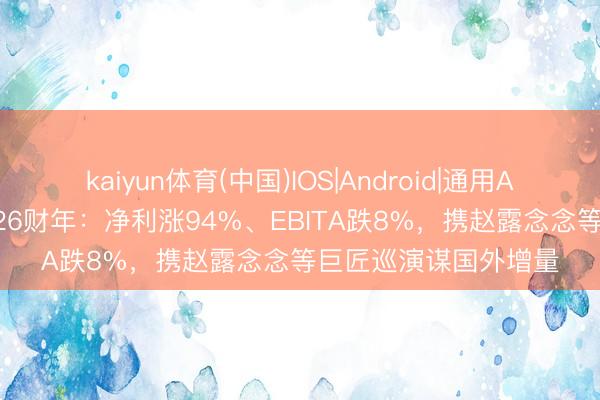 kaiyun体育(中国)IOS|Android|通用APP下载 大麦文娱2026财年：净利涨94%、EBITA跌8%，携赵露念念等巨匠巡演谋国外增量