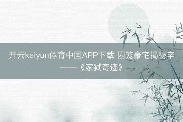 开云kaiyun体育中国APP下载 囚笼豪宅揭秘辛——《家弑奇迹》