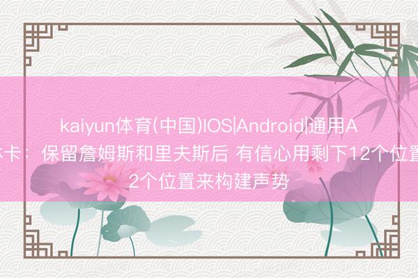 kaiyun体育(中国)IOS|Android|通用APP下载 佩林卡：保留詹姆斯和里夫斯后 有信心用剩下12个位置来构建声势