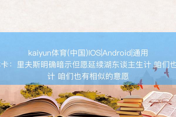 kaiyun体育(中国)IOS|Android|通用APP下载 佩林卡：里夫斯明确暗示但愿延续湖东谈主生计 咱们也有相似的意愿