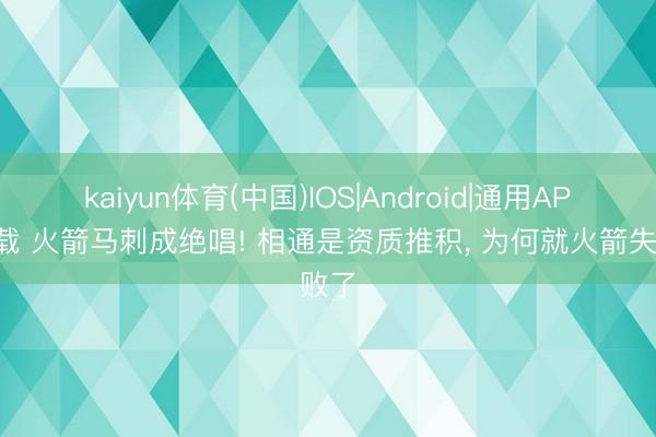 kaiyun体育(中国)IOS|Android|通用APP下载 火箭马刺成绝唱! 相通是资质推积， 为何就火箭失败了