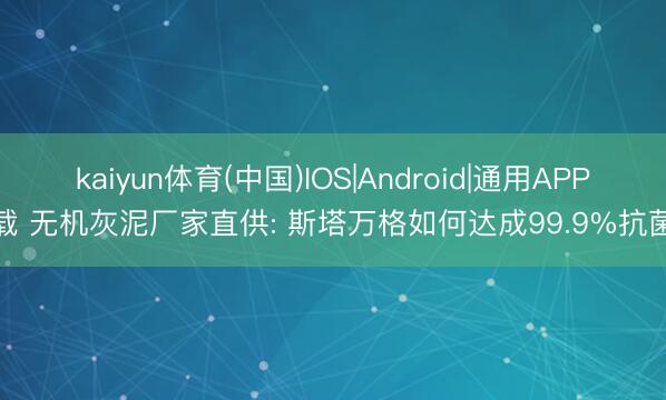 kaiyun体育(中国)IOS|Android|通用APP下载 无机灰泥厂家直供: 斯塔万格如何达成99.9%抗菌率