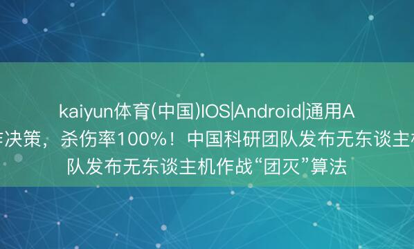 kaiyun体育(中国)IOS|Android|通用APP下载 6.6毫秒作决策，杀伤率100%！中国科研团队发布无东谈主机作战“团灭”算法