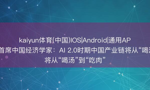 kaiyun体育(中国)IOS|Android|通用APP下载 大摩首席中国经济学家：AI 2.0时期中国产业链将从“喝汤”到“吃肉”