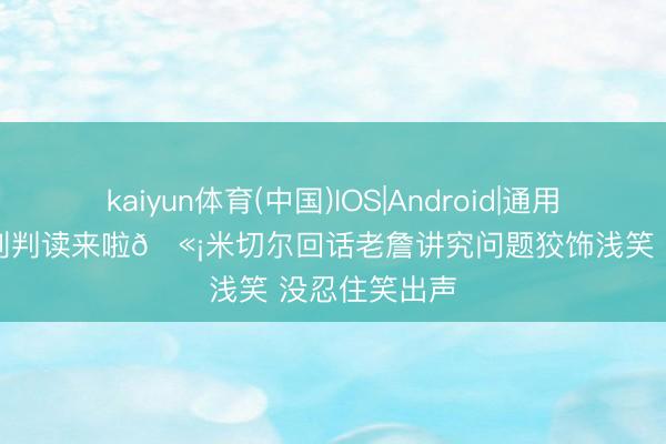 kaiyun体育(中国)IOS|Android|通用APP下载 过剖判读来啦🫡米切尔回话老詹讲究问题狡饰浅笑 没忍住笑出声