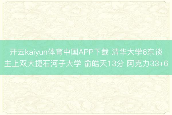 开云kaiyun体育中国APP下载 清华大学6东谈主上双大捷石河子大学 俞皓天13分