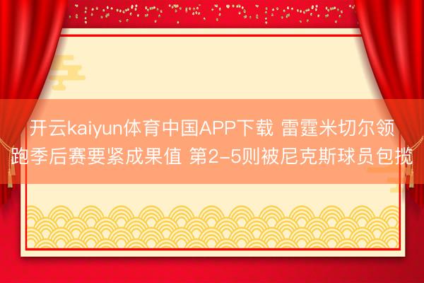 开云kaiyun体育中国APP下载 雷霆米切尔领跑季后赛要紧成果值 第2-5则被尼克斯球员包揽
