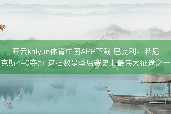 开云kaiyun体育中国APP下载 巴克利：若尼克斯4-0夺冠 这扫数是季后赛史上最伟大征途之一