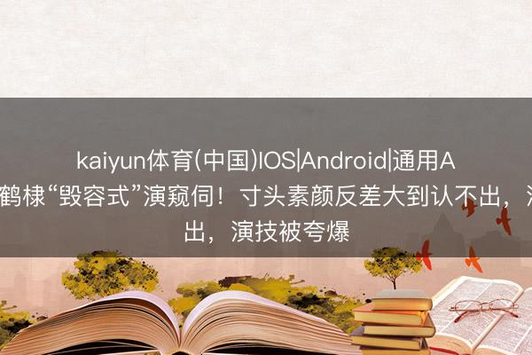 kaiyun体育(中国)IOS|Android|通用APP下载 王鹤棣“毁容式”演窥伺！寸头素颜反差大到认不出，演技被夸爆
