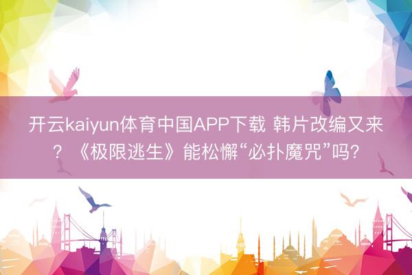 开云kaiyun体育中国APP下载 韩片改编又来？《极限逃生》能松懈“必扑魔咒”吗？
