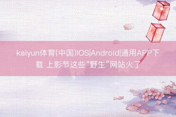 kaiyun体育(中国)IOS|Android|通用APP下载 上影节这些“野生”网站火了