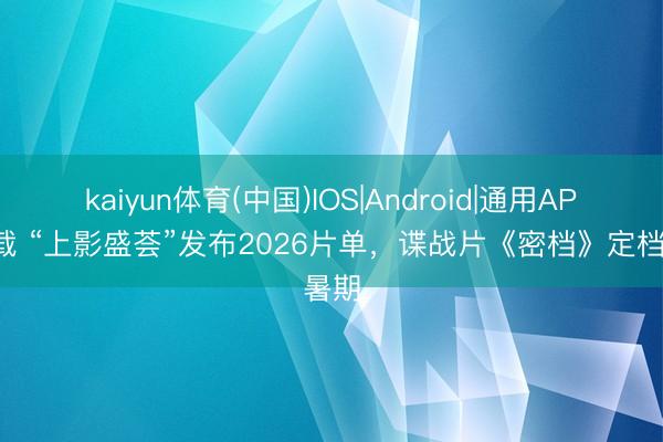 kaiyun体育(中国)IOS|Android|通用APP下载 “上影盛荟”发布2026片单，谍战片《密档》定档暑期