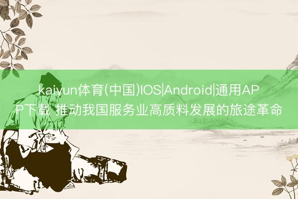 kaiyun体育(中国)IOS|Android|通用APP下载 推动我国服务业高质料发展的旅途革命