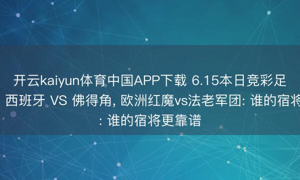 开云kaiyun体育中国APP下载 6.15本日竞彩足球保举: 西班牙 VS 佛得角, 欧洲红魔vs法老军团: 谁的宿将更靠谱