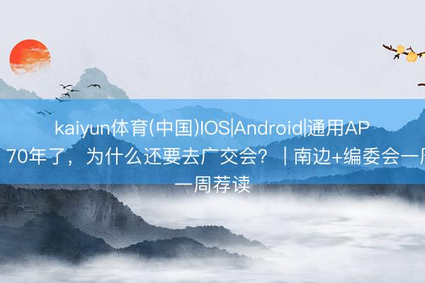 kaiyun体育(中国)IOS|Android|通用APP下载 70年了，为什么还要去广交会？ | 南边+编委会一周荐读
