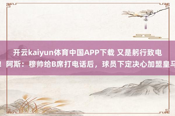 开云kaiyun体育中国APP下载 又是躬行致电！阿斯：穆帅给B席打电话后，球员下定决心加盟皇马