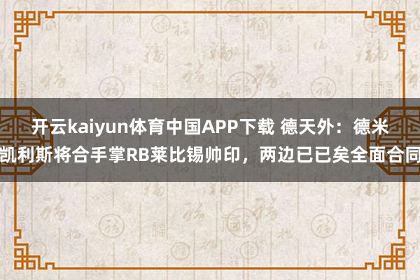 开云kaiyun体育中国APP下载 德天外：德米凯利斯将合手掌RB莱比锡帅印，两边已已矣全面合同