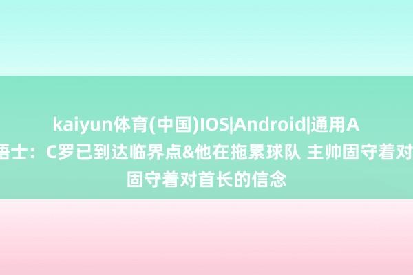 kaiyun体育(中国)IOS|Android|通用APP下载 泰晤士:C罗已到达临界点&他在拖累球队 主帅固守着对首长的信念